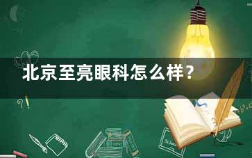北京至亮眼科怎么样？京津冀30家连锁|斜弱视诊疗正规|干眼症治疗有妙招